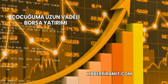 Çocuğuma Uzun Vadeli Borsa Yatırımı