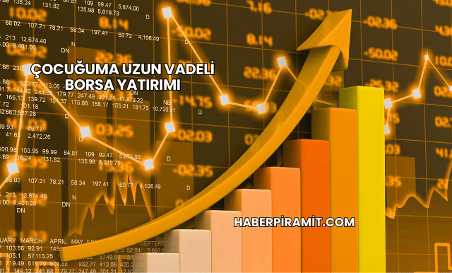Çocuğuma Uzun Vadeli Borsa Yatırımı