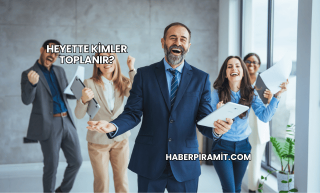 Heyette Kimler Toplanır?