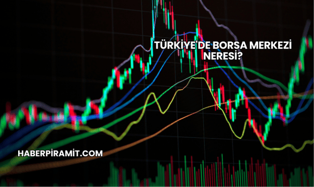 Türkiye'de Borsa Merkezi Neresi?