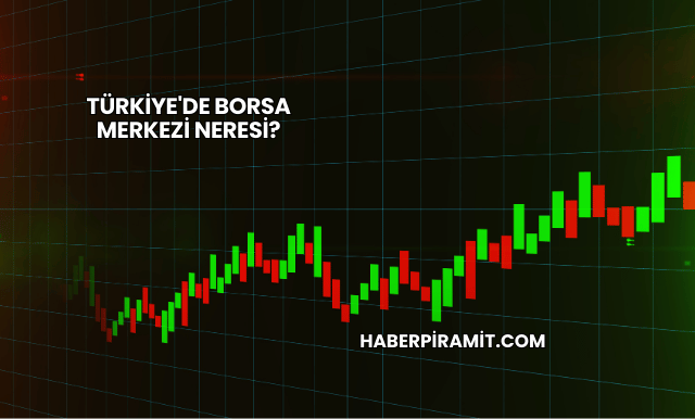 Türkiye'de Borsa Merkezi Neresi?