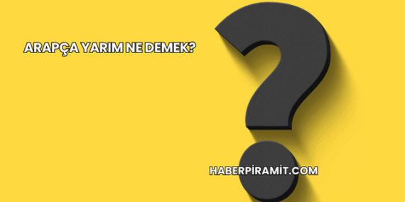 Arapça Yarım Ne Demek?