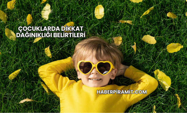 Çocuklarda Dikkat Dağınıklığı Belirtileri