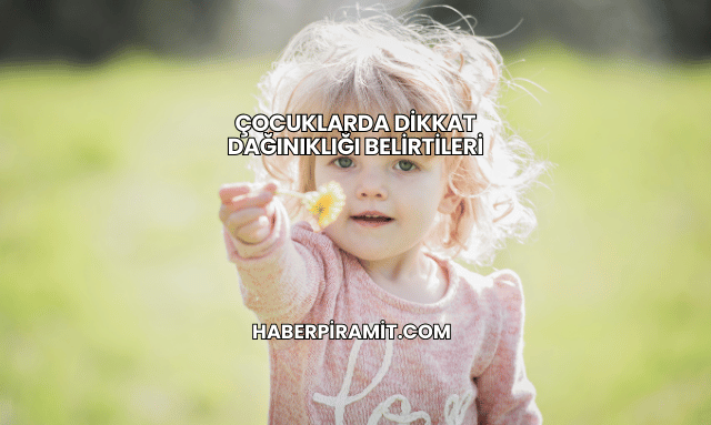 Çocuklarda Dikkat Dağınıklığı Belirtileri