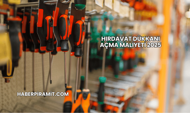 Hırdavat Dükkanı Açma Maliyeti 2025