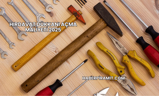 Hırdavat Dükkanı Açma Maliyeti 2025