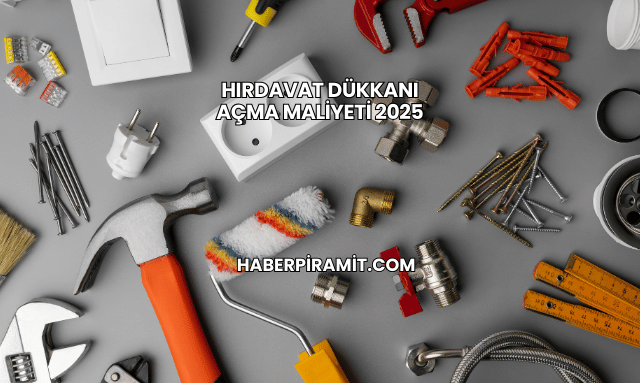 Hırdavat Dükkanı Açma Maliyeti 2025