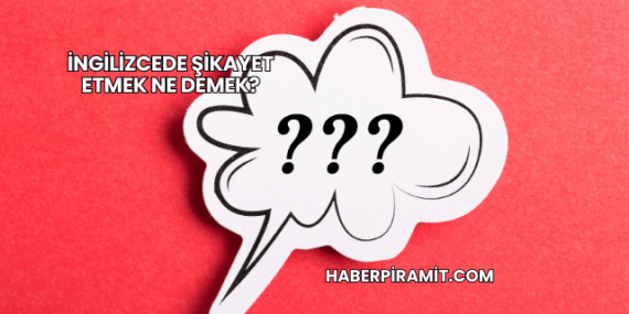 İngilizcede Şikayet Etmek Ne Demek?