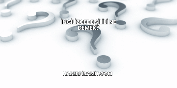 İngilizcede Şilili Ne Demek?
