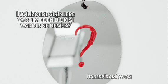 İngilizcede Şirinlere Yardım Eden Üç Kişi Vardır Ne Demek?