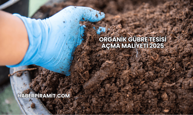 Organik Gübre Tesisi Açma Maliyeti 2025