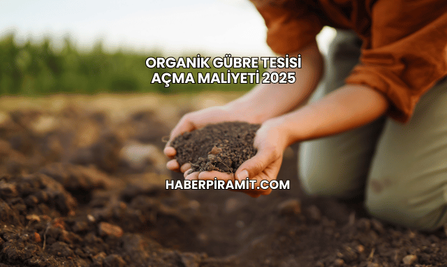 Organik Gübre Tesisi Açma Maliyeti 2025