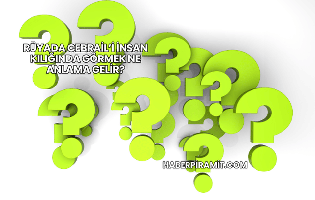 Rüyada Cebrail’i İnsan Kılığında Görmek Ne Anlama Gelir?