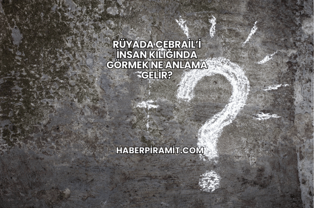Rüyada Cebrail’i İnsan Kılığında Görmek Ne Anlama Gelir?