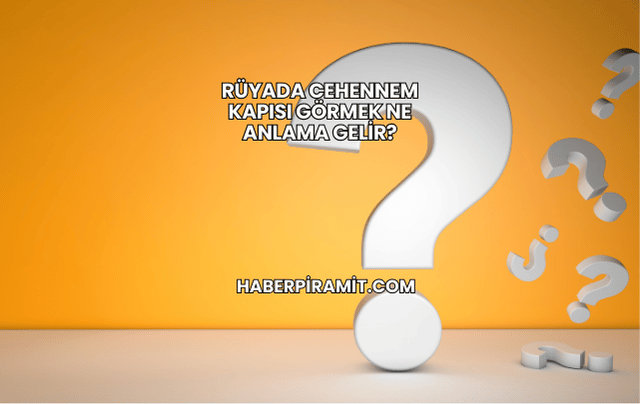 Rüyada Cehennem Kapısı Görmek Ne Anlama Gelir?