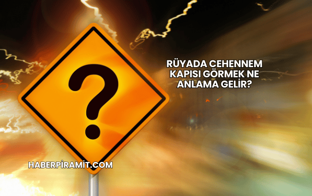 Rüyada Cehennem Kapısı Görmek Ne Anlama Gelir?