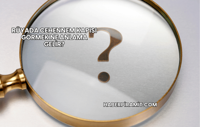 Rüyada Cehennem Kapısı Görmek Ne Anlama Gelir?