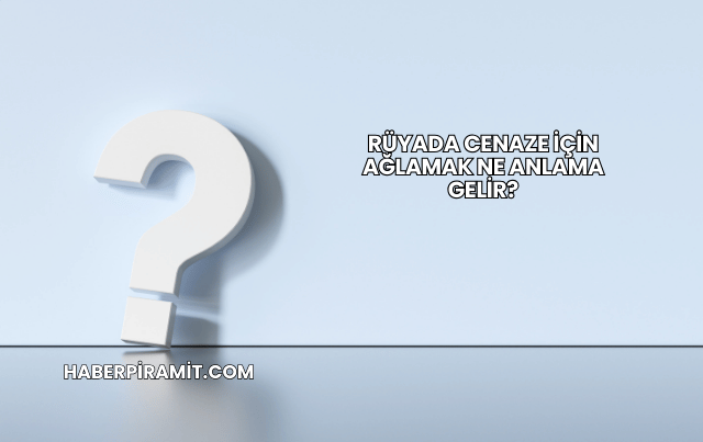 Rüyada Cenaze İçin Ağlamak Ne Anlama Gelir?