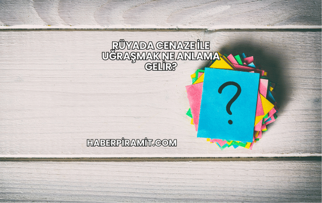 Rüyada Cenaze ile Uğraşmak Ne Anlama Gelir?