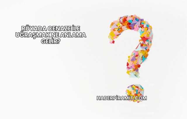 Rüyada Cenaze ile Uğraşmak Ne Anlama Gelir?