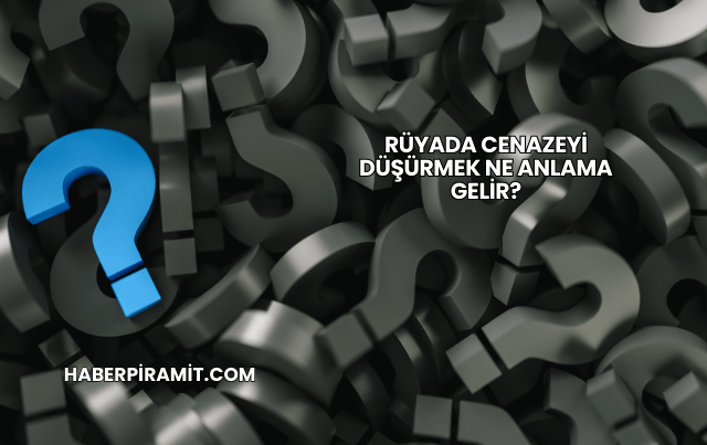 Rüyada Cenazeyi Düşürmek Ne Anlama Gelir?