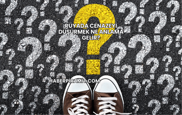Rüyada Cenazeyi Düşürmek Ne Anlama Gelir?