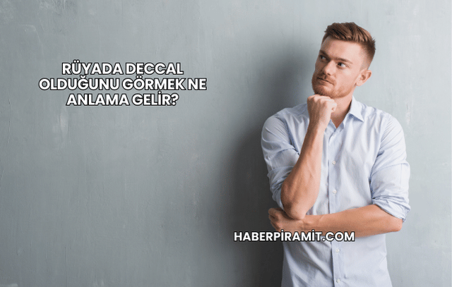 Rüyada Deccal Olduğunu Görmek Ne Anlama Gelir?