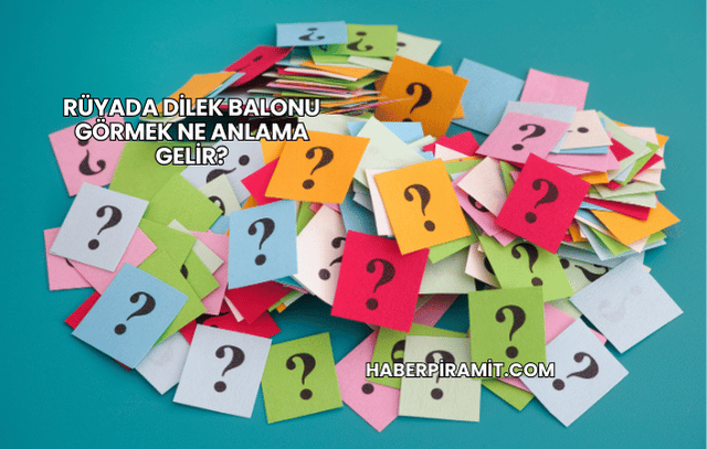 Rüyada Dilek Balonu Görmek Ne Anlama Gelir?