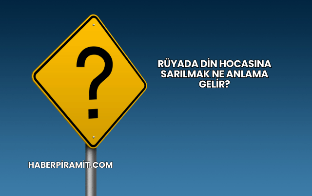 Rüyada Din Hocasına Sarılmak Ne Anlama Gelir?