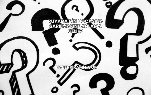 Rüyada Din Hocasına Sarılmak Ne Anlama Gelir?