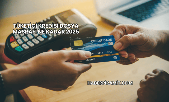 Tüketici Kredisi Dosya Masrafı Ne Kadar 2025
