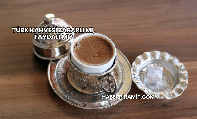 Türk Kahvesi Zararlı mı, Faydalı mı?