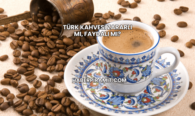 Türk Kahvesi Zararlı mı, Faydalı mı?