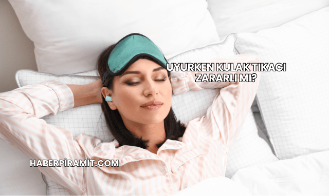Uyurken Kulak Tıkacı Zararlı mı?