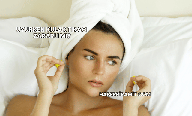 Uyurken Kulak Tıkacı Zararlı mı?