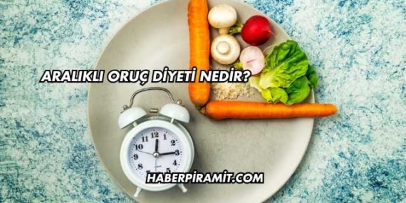 Aralıklı Oruç Diyeti Nedir?