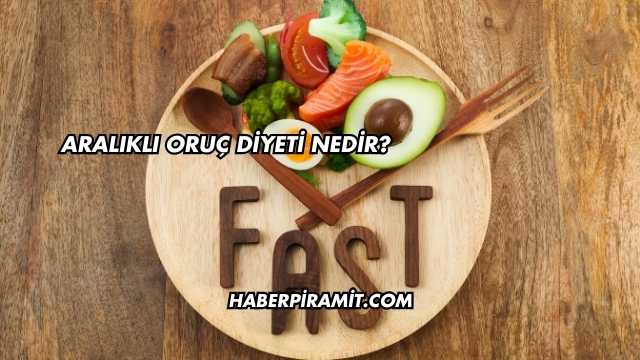 Aralıklı Oruç Diyeti Nedir?
