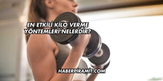 En Etkili Kilo Verme Yöntemleri Nelerdir?