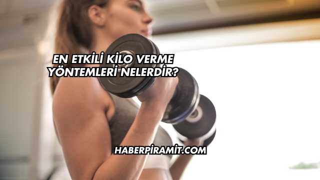 En Etkili Kilo Verme Yöntemleri Nelerdir?
