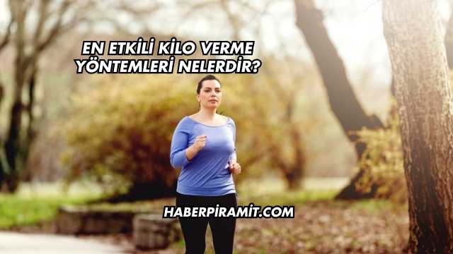 En Etkili Kilo Verme Yöntemleri Nelerdir?