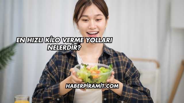 En Hızlı Kilo Verme Yolları Nelerdir