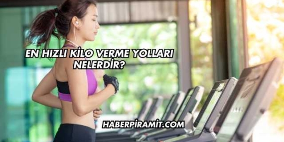 En Hızlı Kilo Verme Yolları Nelerdir?