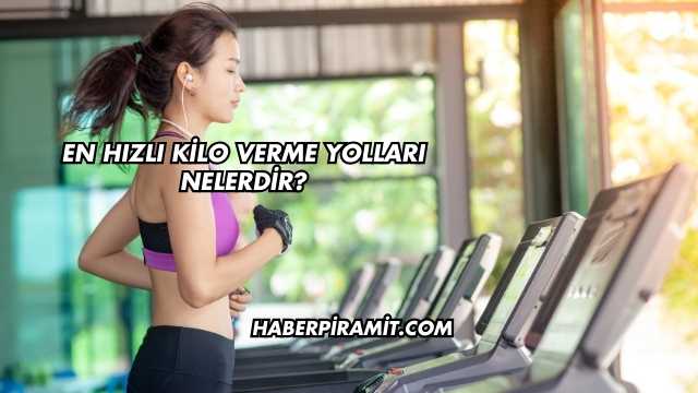 En Hızlı Kilo Verme Yolları Nelerdir