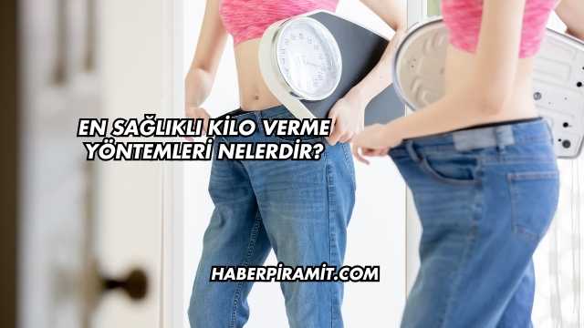 En Sağlıklı Kilo Verme Yöntemleri Nelerdir?