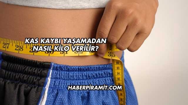 Kas Kaybı Yaşamadan Nasıl Kilo Verilir?