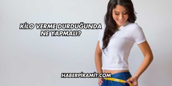 Kilo Verme Durduğunda Ne Yapmalı?
