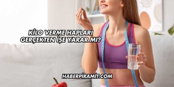 Kilo Verme Hapları Gerçekten İşe Yarar mı?