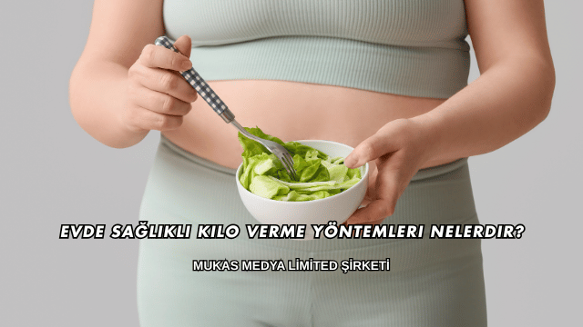 Evde Sağlıklı Kilo Verme Yöntemleri Nelerdir?