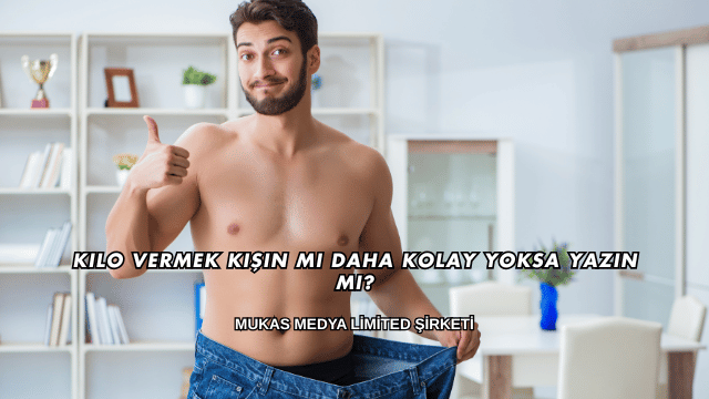 Kilo Vermek Kışın mı Daha Kolay Yoksa Yazın mı?